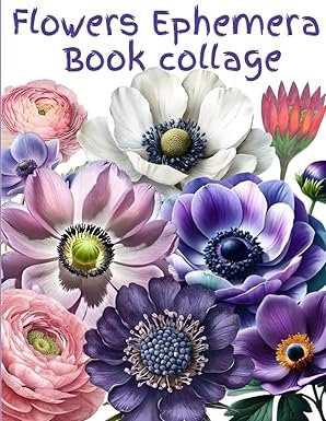 Ephemera Flowers & Roses Collage For Art Journaling And Scrapbooks: A book with 160+ Images To Cut Out, for Junk Journals, Mixed Media